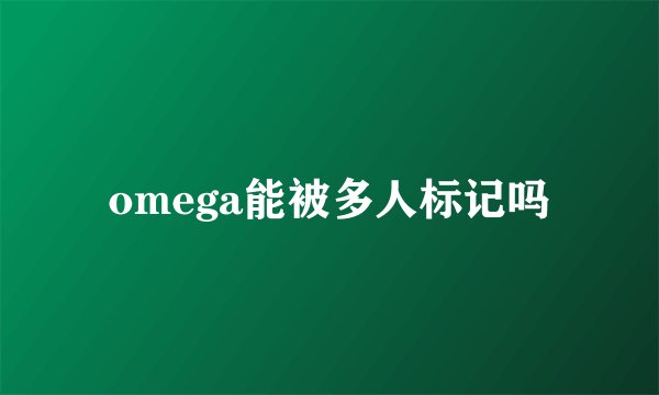 omega能被多人标记吗