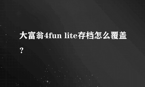 大富翁4fun lite存档怎么覆盖？