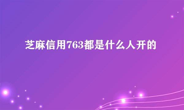 芝麻信用763都是什么人开的