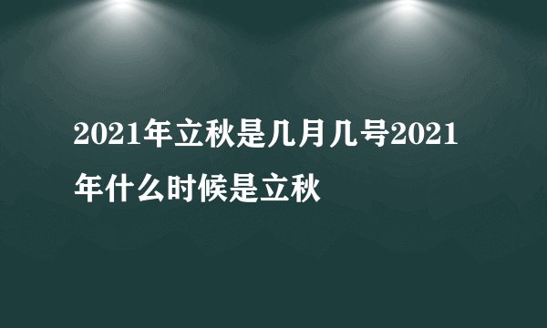 2021年立秋是几月几号2021年什么时候是立秋