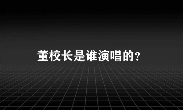 董校长是谁演唱的？