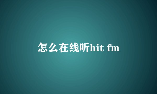 怎么在线听hit fm