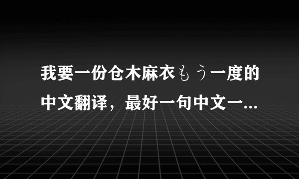 我要一份仓木麻衣もう一度的中文翻译，最好一句中文一句歌词，谢了