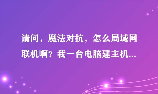 请问，魔法对抗，怎么局域网联机啊？我一台电脑建主机，另一台电脑搜索不到主机，不知道为什么？