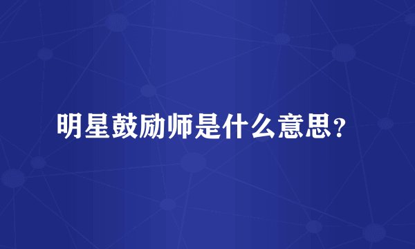 明星鼓励师是什么意思？