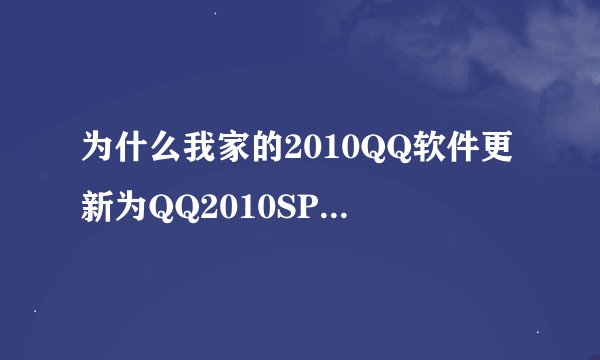为什么我家的2010QQ软件更新为QQ2010SP1更新不了，会的麻烦帮帮我，谢谢。