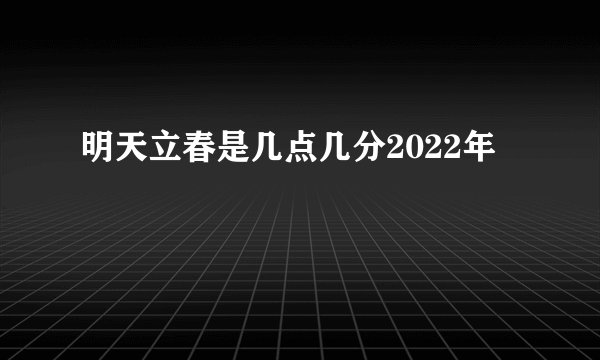 明天立春是几点几分2022年