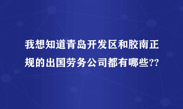 我想知道青岛开发区和胶南正规的出国劳务公司都有哪些??