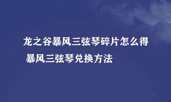 龙之谷暴风三弦琴碎片怎么得 暴风三弦琴兑换方法