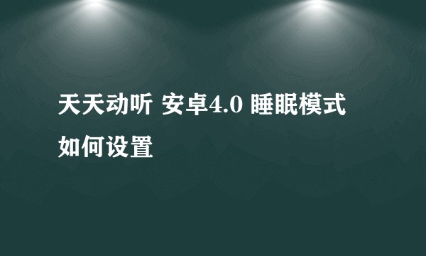 天天动听 安卓4.0 睡眠模式 如何设置