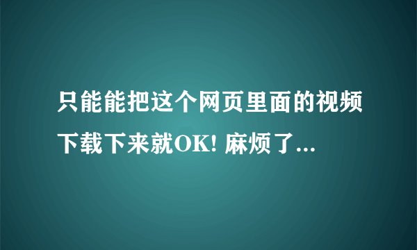 只能能把这个网页里面的视频下载下来就OK! 麻烦了 http://nettv.sxtvs.com/GetInfo.jspa?contentid=188700