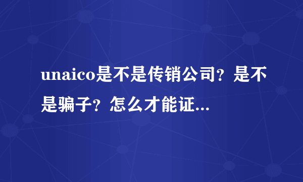 unaico是不是传销公司？是不是骗子？怎么才能证明是传销公司？我的亲戚投了钱还对它深信不疑怎么办？