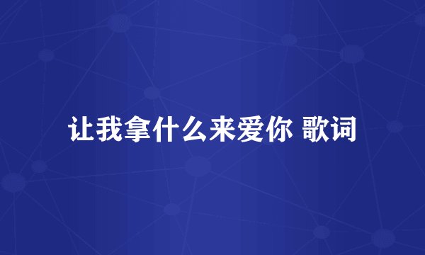 让我拿什么来爱你 歌词