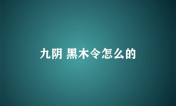 九阴 黑木令怎么的