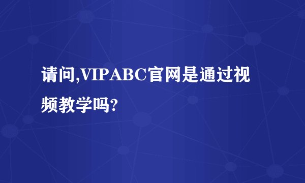请问,VIPABC官网是通过视频教学吗?