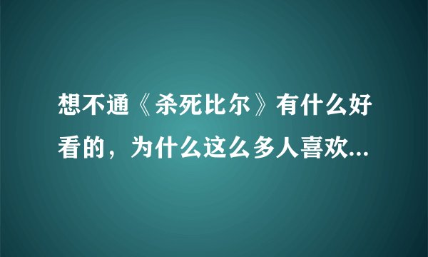想不通《杀死比尔》有什么好看的，为什么这么多人喜欢这部电影，我觉得血腥恶心变态