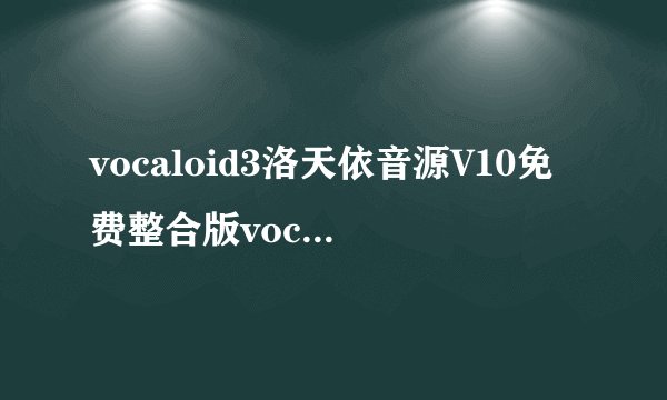 vocaloid3洛天依音源V10免费整合版vocaloid3洛天依音源V10免费整合版功能简介
