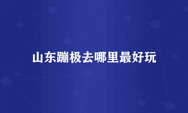 山东蹦极去哪里最好玩