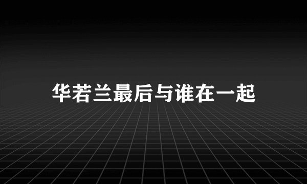 华若兰最后与谁在一起