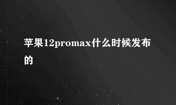 苹果12promax什么时候发布的