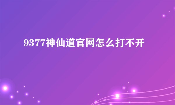 9377神仙道官网怎么打不开