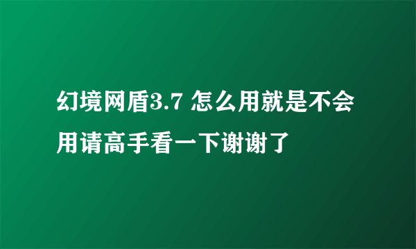 幻境网盾3.7 怎么用就是不会用请高手看一下谢谢了