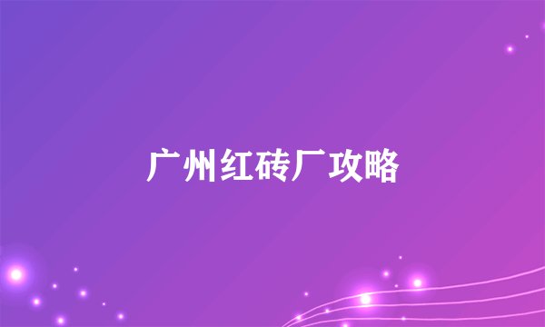 广州红砖厂攻略