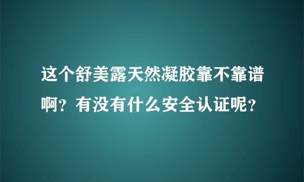 这个舒美露天然凝胶靠不靠谱啊？有没有什么安全认证呢？