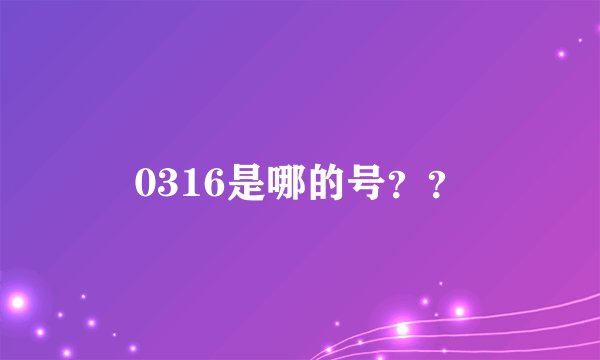 0316是哪的号？？