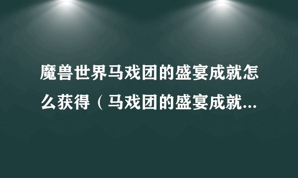 魔兽世界马戏团的盛宴成就怎么获得（马戏团的盛宴成就攻略）「干货」