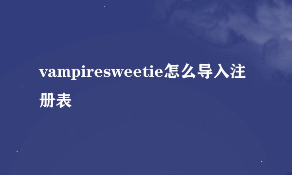vampiresweetie怎么导入注册表