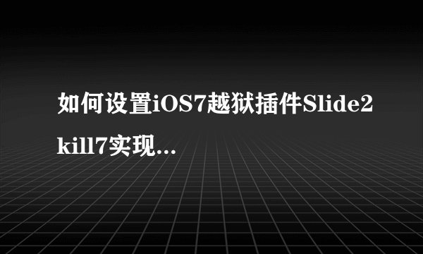 如何设置iOS7越狱插件Slide2kill7实现手势关闭应用？