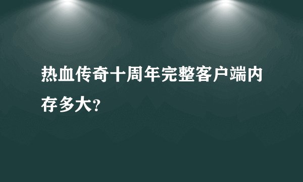 热血传奇十周年完整客户端内存多大？