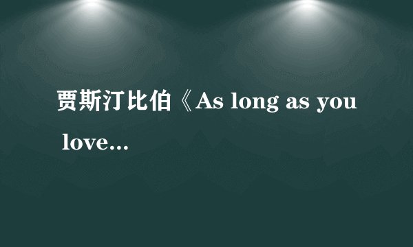贾斯汀比伯《As long as you love》的中英文歌词，不要分开，一句英文，一句中文