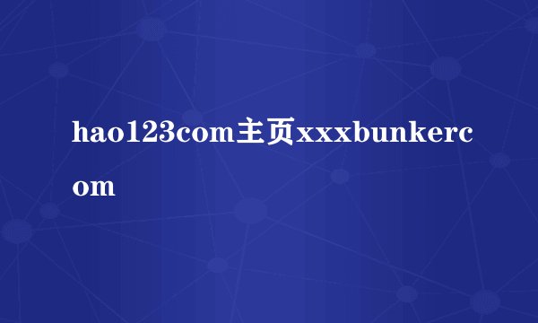 hao123com主页xxxbunkercom