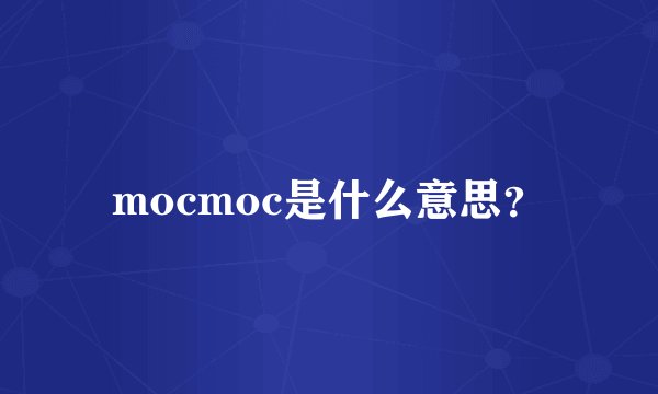 mocmoc是什么意思？