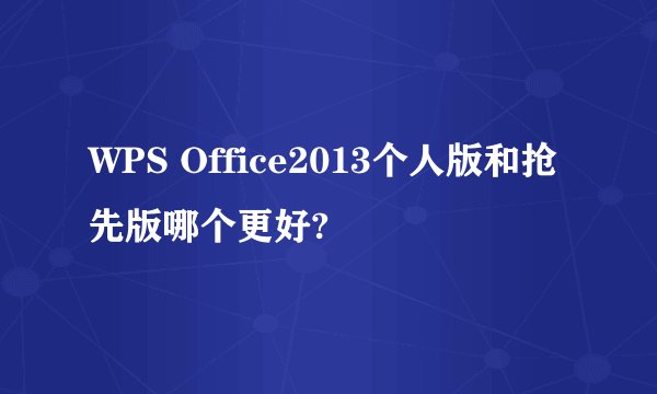 WPS Office2013个人版和抢先版哪个更好?