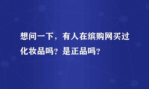 想问一下，有人在缤购网买过化妆品吗？是正品吗？