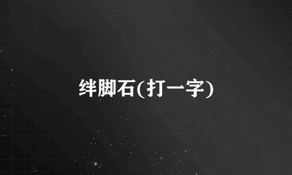 绊脚石(打一字)