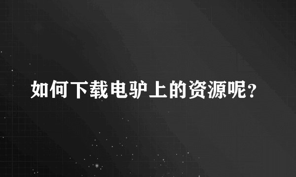 如何下载电驴上的资源呢？