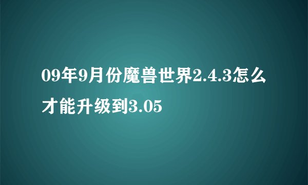 09年9月份魔兽世界2.4.3怎么才能升级到3.05