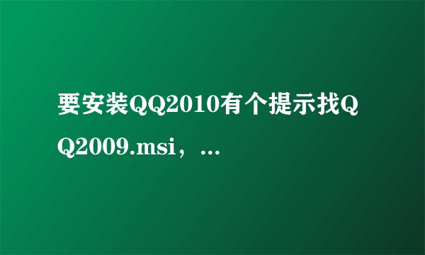 要安装QQ2010有个提示找QQ2009.msi，怎么回事啊