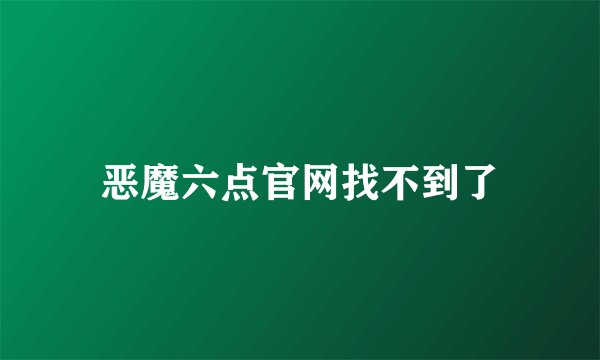 恶魔六点官网找不到了