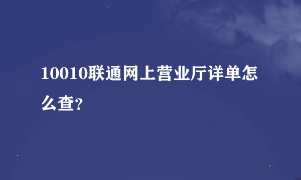 10010联通网上营业厅详单怎么查？