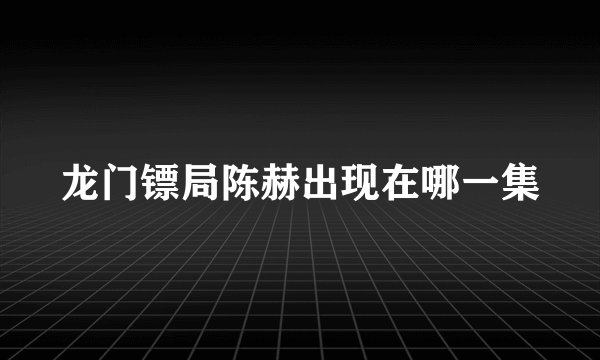 龙门镖局陈赫出现在哪一集