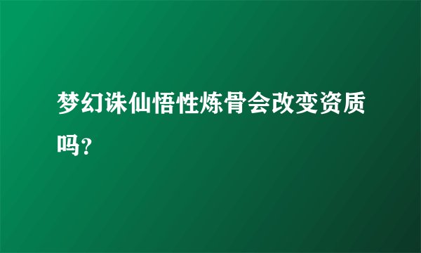 梦幻诛仙悟性炼骨会改变资质吗？