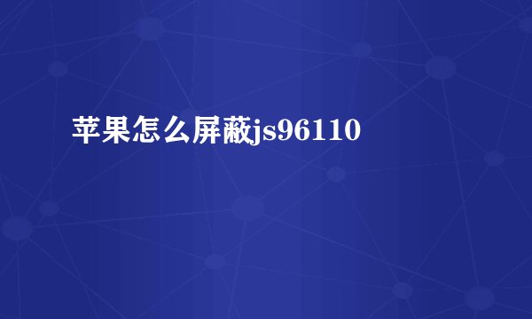 苹果怎么屏蔽js96110