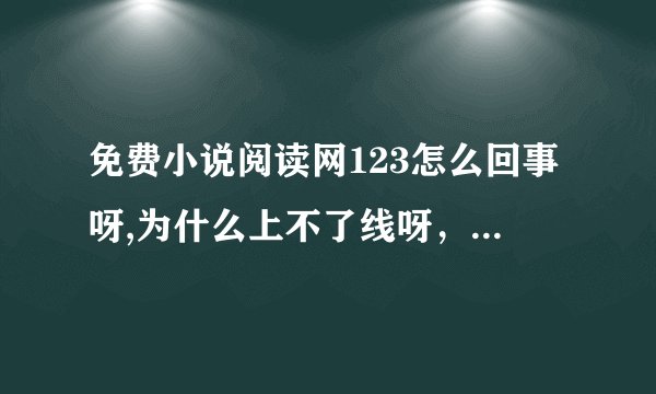 免费小说阅读网123怎么回事呀,为什么上不了线呀，就说HTTP 400-错误呀 这是怎么了呀