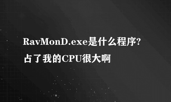 RavMonD.exe是什么程序?占了我的CPU很大啊