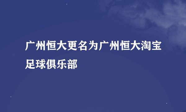 广州恒大更名为广州恒大淘宝足球俱乐部